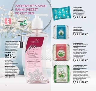 144
1
2
4
5
3
ZACHOVEJTE SI SVOU
RANNÍ SVĚŽEST
PO CELÝ DEN
1. Jemný gel pro intimní péči
- poskytuje šetrnou péči
- podporuje rovnováhu pH
sliznice v intimní oblasti
- přispívá k neutralizaci
bakterií a odstranění
nepříjemného zápachu
Kód: 64404, 360 g
10,1 € /
258,50 Kč
OBSAHUJE:
- koloidní stříbro –
přírodní antimikrobiální
zázrak
- kyselinu mléčnou –
podporuje přirozenou
mikroflóru intimní zóny
- olej z čajového dřeva –
má antiseptické účinky
- rostlinné výtažky
z aloe, heřmánku
a šalvěje zklidňují
VHODNÉ
I PRO TĚHOTNÉ
A KOJÍCÍ ŽENY
144
82 %
VÍCE NEŽ
PŘÍRODNÍCH
SLOŽEK
2. Denní vložka
s extraktem aloe
„Nefritová svěžest“
Kompaktní hermetické
balení je vždy po ruce.
Kód: 61911/01, 1 ks
0,4 € / 11 Kč
3. Denní vložka
s extraktem aloe
„Nefritová svěžest“
Kód: 61911, 20 ks
5,4 € / 147 Kč
4. Dámské bylinné
vložky „Nefritová svěžest“
pro každodenní použití
s anionty
Aniontový čip pozitivně
ovlivňuje mikroflóru, chrání
před patogenními mikroby
a nepohodlím. Obsahuje
výtažky z máty peprné
a kamélie japonské.
Kód: 61915, 20 ks
5,4 € / 147 Kč
5. Dámské bylinné vložky
„Nefritová svěžest“
pro každodenní použití,
super tenké
Zatímco vložky pečují o vaše
zdraví, vy je ani neucítíte.
Výborně se hodí pro kalhotky
kteréhokoliv střihu. Obsahuje
výtažek z máty peprné a kamélie
japonské, hřebíčkový olej.
Kód: 61921, 25 ks
5,5 € / 150 Kč
 