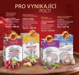 150
2. Extrakt z listu ořešáku
královského se sladidlem
Základem komplexu je extrakt
z listu ořešáku královského a houby
shiitake, který snižuje riziko rozvoje
parazitických infekcí.
Kód: 113011, 30 tablet
16,8 € / 459 Kč
OŘEŠÁK KRÁLOVSKÝ 
– PRO ČISTOTU ORGANISMU
1. Tablety s extraktem
z jader vinné révy se sladidlem
Obsahuje extrakt z jader vinné
révy, který přispívá k normální
funkci krevních cév.
Kód: 113013, 30 tablet
16,8 € / 459 Kč
JÁDRA VINNÉ RÉVY
–„NEPRŮSTŘELNÁ
VESTA“ BUNĚK
3. Extrakt z plodu ostropestřce
mariánského s riboflavinem
se sladidlem
Dodatečný zdroj flavolignanů
a vitamínu B2, jež jsou nezbytné
pro správnou funkci jater.
Kód: 113012, 30 tablet
13,9 € / 379 Kč
RIBOFLAVIN
– OCHRÁNCE JATER
1
3
4
2
DOPLNĚKSTRAVY
PRO VYNIKAJÍCÍ
POCIT
150
VÁPNÍK – KRÁL MINERÁLŮ
A SVOBODY POHYBU
4. Citrokalcevit
Zdroj biologicky dostupného vápníku
a vitamínů, které mají blahodárný vliv
na funkci celého organismu.
Kód: 113004, 60 tablet
16 € / 437 Kč
 