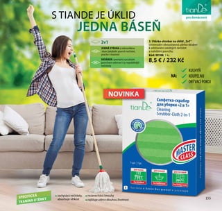 155
péče o těloS TIANDE JE ÚKLID
JEDNA BÁSEŇ
3. Utěrka-skraber na úklid „2v1“
Univerzální oboustranná utěrka-skraber
k odstranění odolných nečistot
a naleštění povrchu.
Kód: 90188, 1 ks
8,5 € / 232 Kč
2v1
JEMNÁ STRANA z mikrovlákna
zbaví jakýkoliv povrch nečistot,
prachu i mastnot
SKRABER s pevným a pružným
povrchem odstraní i ty nejodolnější
nečistoty
SPECIFICKÁ
TKANINA UTĚRKY
zachytává nečistoty,
absorbuje vlhkost
nezanechává šmouhy
zajišťuje utěrce dlouhou životnost
3
KUCHYŇ
KOUPELNU
OBÝVACÍPOKOJ
NA:
NOVINKA
prodomácnost
155
 