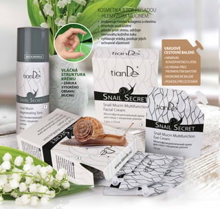 32
VAKUOVÉ
CESTOVNÍBALENÍ:
•MINIMUM
KONZERVAČNÍCHLÁTEK
•OCHRANAPŘED
PRONIKNUTÍMBAKTERIÍ
•EKONOMICKÉBALENÍ
•POHODLÍPŘICESTOVÁNÍ
VLÁČNÁ
STRUKTURA
KRÉMU
– ZÁRUKA
VYSOKÉHO
OBSAHU
MUCINU
•	 podporuje tvorbu kolagenu a elastinu
•	 zmírňuje podráždění
•	 působí proti stresu, udržuje
rovnováhu kožního tuku
•	 vyhlazuje vrásky, posiluje jejich
ochranné vlastnosti
2
1
3
KOSMETIKA S TOP PŘÍSADOU
– HLEMÝŽDÍM MUCINEM:
BEZ ALKOHOLU
32
 