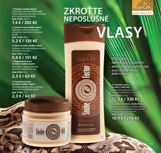 péče o vlasyZKROŤTE
NEPOSLUŠNÉ
1. Peeling s hadím olejem
Odstraňuje odumřelé zrohovatělé
buňky, hydratuje, zjemňuje a osvěžuje
pleť, vyrovnává její povrch.
Kód: 31104, 100 ml
7,4 € / 202 Kč
2. Krém na ruce s hadím tukem
Hydratuje, vyživuje a stimuluje
přirozenou regenerační schopnost
buněk.
Kód: 41102, 80 ml
5,2 € / 135 Kč
3. Krém na nohy s hadím tukem
Vyživuje a obnovuje poškozené tkáně,
zabraňuje vysoušení.
Kód: 41101, 80 ml
5,9 € / 151 Kč
4. Regenerační krém
na nohy s hadím olejem
Hydratuje a vyživuje pokožku,
zjemňuje mozoly a kuří oka.
Kód: 41105, 30 g
2,3 € / 63 Kč
5. Preventivní krém
na nohy s hadím olejem
Zjemňuje pokožku nohou, pomáhá
eliminovat nepříjemný zápach.
Kód: 41106, 30 g
2,3 € / 63 Kč
VÝSLEDEK:
•	 OBNOVALESKUAPRUŽNOSTI
•	 ZKROCENÍNEPOSLUŠNÝCHVLASŮ
•	 VLASYJSOUNAPOHLED
SILNÉAZDRAVÉ
VLASY
6
7
6. Posilující maska
na vlasy „Hadí olej”
Ideální pro poškozené vlasy, které
potřebují hydrataci a výživu.
Kód: 20127, 500 g
12,8 € / 330 Kč
7. Šampon na vlasy „Snake Factor”
Obnovuje ochrannou lipidovou vrstvu
vlasů, zabezpečuje elasticitu a přirozený
lesk. Má antistatický účinek.
Kód: 25106, 200 ml
10,9 € / 298 Kč
péče o vlasy a tělo
37
 