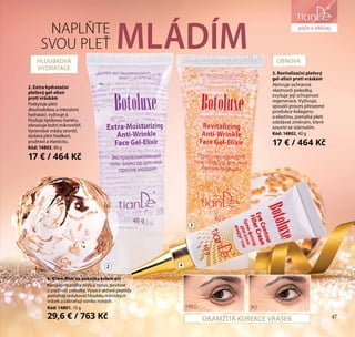 47
parfém a péče
o obličejNAPLŇTE
SVOU PLEŤ
2. Extra hydratační
pleťový gel-elixír
proti vráskám
Poskytuje pleti
dlouhodobou a intenzivní
hydrataci, vyživuje ji.
Posiluje lipidovou bariéru,
obnovuje kožní mikroreliéf.
Vyrovnává vrásky zevnitř,
dodává pleti hladkost,
pružnost a elasticitu.
Kód: 14803, 40 g
17 € / 464 Kč
3. Revitalizační pleťový
gel-elixír proti vráskám
Aktivuje ochranné
vlastnosti pokožky,
zvyšuje její schopnost
regenerace. Vyživuje,
spouští proces přirozené
produkce kolagenu
a elastinu, pomáhá pleti
odolávat změnám, které
souvisí se stárnutím.
Kód: 14802, 40 g
17 € / 464 Kč
2 4
3
4. Krém-filler na pokožku kolem očí
Komplexní složky zvyšují tonus, pevnost
a pružnost pokožky. Vysoce aktivní peptidy
pomáhají redukovat hloubku mimických
vrásek a zabraňují vzniku nových.
Kód: 14801, 10 g
29,6 € / 763 Kč
МLÁDÍM OBNOVAHLOUBKOVÁ
HYDRATACE
PŘED PO
OKAMŽITÁ KOREKCE VRÁSEK
péče o obličej
47
 