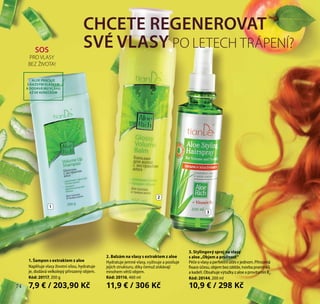 74
1. Šampon s extraktem z aloe
Naplňuje vlasy životní sílou, hydratuje
je, dodává velkolepý přirozený objem.
Kód: 20117, 200 g
7,9 € / 203,90 Kč
2. Balzám na vlasy s extraktem z aloe
Hydratuje jemné vlasy, vyživuje a posiluje
jejich strukturu, díky čemuž získávají
mnohem větší objem.
Kód: 20116, 460 ml
11,9 € / 306 Kč
3. Stylingový sprej na vlasy
s aloe „Objem a pružnost“
Péče o vlasy a perfektní účes v jednom. Přirozená
fixace účesu, objem bez zátěže, tvorba pramínků
a kadeří. Obsahuje výtažky z aloe a provitamín B5
.
Kód: 20144, 200 ml
10,9 € / 298 Kč
CHCETE REGENEROVAT
SVÉ VLASY PO LETECH TRÁPENÍ?SOS
PRO VLASY
BEZ ŽIVOTA!
ALOE PRACUJE
S KAŽDÝM VLÁSKEM
A DODÁVÁ MU VLÁHU
AŽ KE KONEČKŮM
1
2
3
74
 