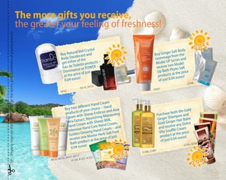 Buy Natural Veil Crystal
Body Deodorant and
get either of the
Eau de Toilette products –
Dominance or POWER –
at the price of just
0.04 euros!
Buy Ginger Salt Body
Gommage from the
Model UP Series and
receive two Model
Up Bath Phyto Salt
products at the price
of just 0.04 euros!
Purchase both the Gold
Ginger Shampoo and
Gold Ginger Hair Balm
and receive any Dolce
Vita Soufflé Cream
product at the price
of just 0.04 euros!
40103, 40105, 40107, 40111
41320, 41321, 41322
21308, 21309
32507
32506
30101
70114, 70112
Thecompanyreservestherighttochangethetermsandconditionsofpromoevents!
0.04 €
0.04 €
0.04 €
0.04 €
0.04 €
0.04 €
0.04 €
0.04 €
33705-33708
The more gifts you receive,
the greater your feeling of freshness!
Buy two different Hand Cream
products of your choice – Hand
Cream with Sheep Embryo and Aloe
Vera Extract, Nourishing Moistening
Hand Cream with Sheep Milk,
Intensive Hand Care Hand Cream,
Golden Ginseng Hand Cream – and
receive one Master Herb Salt Foot
Bath product at the price of just
0.04 euros!
 