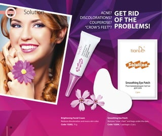 38
ACNE?
DISCOLORATIONS?
COUPEROSE?
“CROW’S FEET”?
Solution
Smoothing Eye Patch
Remove “crow ‘s feet” and bags under the eyes.
Code: 13204, 1 package х 2 pcs.
Brightening Facial Cream
Reduces discoloration and evens skin color.
Code: 13202, 15 g
GET RID
OF THE
PROBLEMS!
 