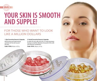 46
1. Eye Corrective Serum in Capsules
Moisturizing and regenerating
cosmetic for the skin around
the eyes.
Code: 10102, 36 pcs. х 0.7 g
2. Facial Corrective Serum in Capsules
It makes the skin silky and soft. It is easily absorbed,
leaving no oily film. Maintains the youth of the cells
and improves metabolism.
Code: 10101, 36 pcs. х 0.7 g
YOUR SKIN IS SMOOTH
AND SUPPLE!
FOR THOSE WHO WANT TO LOOK
LIKE A MILLION DOLLARS
1
2
 