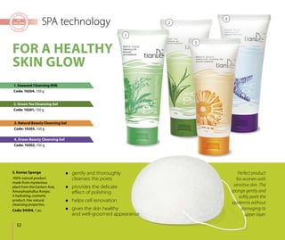 52
SPA technology
 gently and thoroughly
cleanses the pores
 provides the delicate
eﬀect of polishing
 helps cell renovation
 gives the skin healthy
and well-groomed appearance
1. Seaweed Cleansing Milk
Code: 10204, 150 g
2. Green Tea Cleansing Gel
Code: 10201, 150 g
3. Natural Beauty Cleansing Gel
Code: 10203, 150 g
4. Ocean Beauty Cleansing Gel
Code: 10202, 150 g
5. Koniac Sponge
100% natural product
made from mysterious
plant from the Eastern Asia,
Amorphophallus Konjac.
A hydrating, cosmetic
product. Has natural
cleansing properties.
Code: 94304, 1 pc.
Perfect product
for women with
sensitive skin. The
sponge gently and
softly peels the
epidermis without
damaging its
upper layer.
FOR A HEALTHY
SKIN GLOW
1
2
3
4
 