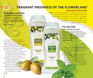 68
Shampoo’s formula
FRAGRANT FRESHNESS OF THE FLOWERS AND
For ﬁne hair
Intensive nutrition
Antioxidants from the green tea
extract protect the core of the hair
from damage and the pigment
from fading;
Essential fatty acids and the lipids
from camellia lipids are nearly
identical with those that can be
found in human skin. Thanks to
that, the oil easily reaches the skin
of the scalp, nourishes the hair bulb
and restores the damaged parts of
epidermis.
Formula is based on olive oil,
the source of youth and beauty,
called “liquid green gold”.
Oil is easily and quickly absorbed by
the skin, it leaves no oily marks.
Includes the vitamin complex:
Vitamin A normalizes the
production of the subcutaneous
fat, preventing the increased
skin dryness or excessive oiliness
of the hair and the scalp;
Vitamin E – natural antioxidant,
protects the hair from
the attack of free radicals;
Vitamin F helps ﬁght dandruﬀ,
prevents hair loss;
Vitamin D regulates blood
circulation and increases
the hair bulbs nourishment,
stimulating their growth.
Green Tea Shampoo for Fine Hair
Helps to restore the internal structure of
damaged hair, compensates for natural loss of
humidity, prevents the emergence of split ends,
increases strength and elasticity. Nourishes
hair from roots to ends, providing them with
strength and healthy gloss.
Code: 20130, 200 ml
Sunny Olives Nourishing Shampoo
Gently cleanses and helps to restore
the hair structure. Increases their
resistance to external harmful factors.
Provides strength, healthy appearance
and gloss.
Code: 20129, 200 ml
soft cleansing ingredients of a new generation, based
on fatty acid and coconut butter that prevent the skin
from irritation by sulfate. Thanks to these ingredients,
just a small dose of shampoo is suﬃcient for
a thorough hair cleansing and provides
large amounts of foam.
 