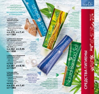 Натуральные
антибактериальные
компоненты.
Без хлоргексидина
и триклозана
4
3
Кальций
тщательно
очищает зубы
от налета,
предотвращает
появление
кариеса
3. Гель для зубов
«Жидкий кальций»
•• Помогает снизить
повышенную
чувствительность зубов;
•• препятствует возникно-
вению и развитию кариеса.
Код: 60140, 120 г
RUB 270 BYN 7,41
KZT 1383
4. Зубная паста «Зеленый
чай + женьшень Санчи»
•• Способствует укреплению десен;
•• защищает от образования
зубного налета и кариеса.
Код: 60144, 120 г
RUB 362 BYN 9,95
KZT 1858
5.Зубнаяпаста«Натуральный
океаническийжемчуг»
•• Тщательно очищает
зубы от налета;
•• сохраняет белизну эмали.
Код: 60142, 120 г
RUB 297 BYN 8,18
KZT 1527
6. Гель для зубов
«Натуральная соль
бамбука»
•• Защищает от образования
зубного камня;
•• помогает снять
воспаление десен.
Код: 60141, 120 г
RUB 270 BYN 7,41
KZT 1383
средствагигиены
Зеленый чай
защищает зубы
от кариеса,
а десны – от воспа-
ления. Женьшень
Санчи используют
в традиционной
китайской медицине
в качестве эффективного
кровоостанавливающего
средства
5
Экстракт бамбука
сдерживает процесс
размножения бактерий,
предотвращая образование
зубного налета, риск развития
кариеса, кровоточивости
и воспаления десен
6
Жемчужная пудра –
отличное отбелива-
ющее средство
для зубов, обладающее
полирующими
свойствами
107
 