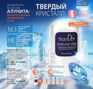 КРИСТАЛЛ
Твердый
Универсален
для женщин и мужчин
Формула экономии
дезодорант
TianDe
обычных
дезодорантов=1 5-7
=
Кристальный
дезодорант Natural Veil
На100%состоитизгорно-вулканического
минерала, эффективно избавляющего
от запаха пота. Уничтожает источник
неприятного запаха – бактерии.
Можно наносить на стопы.
Код: 30101, 60 г
RUB 527 BYN 14,49
KZT 2703
Дезодорант-спрей для тела
«Природный алунит и шалфей»
Дезодорируеткожу,ненарушаяфункции
потовыхжелез.Подходитдляприменения
послеэпиляции.Антибактериальнаяформула
позволяетпредупредитьраздражение,
успокоитьчувствительнуюкожу.
Код: 30115, 100 мл
RUB 490 BYN 13,50
KZT 2514
Дезодоранты
на основе
алунита:
меняется форма –
не меняется
суть!
солейалюминия
парабенов
спирта
красителей
Без
НЕ
закупориваетпоры
препятствует
выведениютоксинов
изорганизма
оставляетпятен
наодежде
ОБА дезодоранта
Подходят
для будущих
и кормящих мам
111
 
