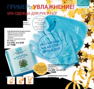 4
5
3
5.Косметическиегелевыеносочки
«Гидробаланс»
Код: 40113, 1 пара
RUB 992 BYN 27,27
KZT 5089
4. Косметические гелевые перчатки
«Гидробаланс»
Код: 40114, 1 пара
RUB 992 BYN 27,27
KZT 5089
3. Spa-фитокомплекс для рук и пяточек
• Идеаленприсухости,шелушении,
раздражениикожистопирук;
• смягчает, заживляет мелкие
трещинки;
• увлажняет,омолаживаеткожурук.
Код: 14706, 20 г
RUB 216 BYN 5,93
KZT 1108
Примерь увлажнение!
SPA-одежда для рук и ног
РАСС
ЧИТАНЫ
на 40 спа-
процедур
•• Интенсивно увлажняют и питают кожу.
•• Компенсируют отсутствие липидов.
•• Обеспечивают эффект микросауны
для усиленного впитывания полезных
веществ.
НАТУРАЛЬНЫЙ
КАУЧУК
МАСЛА ЖОЖОБА
И ОЛИВЫ
МАСЛО ЛАВАНДЫ
ВИТАМИН Е
На 100% натураль-
ный комплекс из
водорослей, голубой
глины и измельчен-
ных трав
115
 