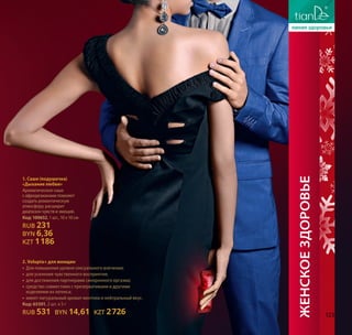 2. Volupta+ для женщин
• Для повышения уровня сексуального влечения;
• для усиления чувственного восприятия;
• для достижения партнерами синхронного оргазма;
• средство совместимо с презервативами и другими
изделиями из латекса;
• имеет натуральный аромат ментола и нейтральный вкус.
Код: 65301, 2 шт. х 5 г
RUB 531 BYN 14,61 KZT 2726 123
Женскоездоровье
1. Саше (подушечка)
«Дыхание любви»
Ароматическое саше
с афродизиаками поможет
создать романтическую
атмосферу, расширит
диапазон чувств и эмоций.
Код:100652, 1 шт., 10 х 10 см
RUB 231
BYN 6,36
KZT 1186
123
 