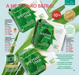 а не только белье!
с этими продуктАМИ
покупают
Фиточай с дудником китайским
и боровой маткой для женщин
Код: 123911, стр. 126
Содержат фитомембрану
с запатентованным
концентратом травяных
экстрактов
Устраняют бактерии
и неприятный запах
Дарят ощущение
свежести и комфорта
Внутри
каждой упаковки
экспресс-тест
для контроля
уровня pН
микрофлоры
9.Прокладки
накритическиеночи
«Энергиятрав»
Код: 61903, 8 шт.
RUB 448
RUB 403
BYN 12,32
BYN 11,09
KZT 2300
KZT 2070
8. Прокладки
на критические
дни «Энергия
трав»
Код: 61902, 8 шт.
RUB 391
RUB 352
BYN 10,76
BYN 9,68
KZT 2009
KZT 1808
10. Ежедневные
прокладки
«Энергия трав»
Код: 61901, 20 шт.
RUB 391
RUB 352
BYN 10,76
BYN 9,68
KZT 2009
KZT 1808
-10%
ДЕНЬ
НОЧЬ
8
10
9
129
 