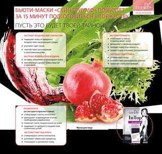 ЭКСТРАКТ ВОДОРОСЛЕЙ САРГАССУМ:
•• защищает кожу от вредного
воздействия окружающей среды;
•• улучшает цвет лица;
•• способствует регенерации
и омоложению кожи.
ЭКСТРАКТ ВОДОРОСЛЕЙ КОДИУМ:
•• активно увлажняет и тонизирует кожу;
•• омолаживает, делает кожу упругой
и красивой.
ЭКСТРАКТ ГРАНАТА:
•• отбеливает и мягко
отшелушивает кожу;
•• увлажняет и витаминизирует;
•• придает коже эластичность;
•• сужает поры и снимает раздражения.
ЭКСТРАКТ ПОРТУЛАКА:
•• успокаивает кожу;
•• способствует регенерации клеток;
•• помогает снять воспаления.
Маска для лица
«Свидание во французском стиле» Устраняет следы усталости, интенсивно
увлажняет, препятствует шелушению.
Идеальна для молодой кожи.
Код: 55501,
подробнее на стр. 20-21.
Бьюти-маски «Скин Триумф» позволят
за 15 минут подготовиться к торжеству
Пусть это будет твоей тайной!
РЕСВЕРАТРОЛ
(из экстракта красного вина):
•• стимулирует синтез коллагена;
•• уменьшает повреждение клеток
свободными радикалами;
•• помогает снять покраснения на коже;
•• защищает от вредного воздействия
солнечных лучей.
ЭКСТРАКТ ЛИСТЬЕВ АЛОЭ:
•• стимулирует синтез коллагена;
•• усиливает обменные процессы;
•• тонизирует и увлажняет кожу.
27
 