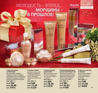 Молодость – вперед,
морщины –
в прошлое! 35+
Zhenfei
perfect
8. Подтягивающий крем-
гель для кожи вокруг глаз
Мгновенновпитывается,на-
сыщаякожувлагой.Снимает
напряжение,помогаетизба-
витьсяоттемныхкругов
имешковподглазами.
Код: 12807, 30 г
RUB 801
BYN 22,02
KZT 4109
4
3
5
6
7
8
9
5.Креминтенсивно
увлажняющий
Восстанавливаетздоровый
гидробаланскожи,стимулирует
регенерациюклеток,разглаживает
морщинки,защищаетотвредного
воздействияокружающейсреды.
Код: 12803, 55 г
RUB 762
BYN 20,96
KZT 3912
6. Экспресс-пилинг
Деликатно снимает оро-
говевший слой дермы,
стимулируя обновление
клеток. Уменьшает
морщинки и пигментные
пятна.
Код: 12801, 90 г
RUB 628
BYN 17,28
KZT 3225
7.Нежноемолочко
дляумывания
Мягкое очищение кожи.
Оставляет великолеп-
ное чувство комфорта
и упругости.
Код: 12802, 90 г
RUB 665
BYN 18,30
KZT 3415
9. Крем-гель для глаз
от морщин
Обеспечивает глубокое
питание, уплотнение
кожи, разглаживание
морщинок.
Код: 12806, 30 г
RUB 798
BYN 21,95
KZT 4094 61
 