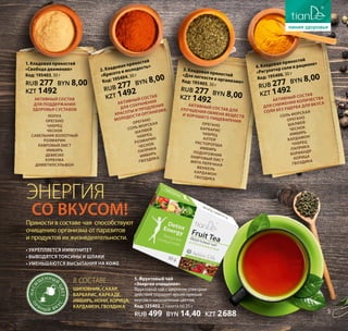 со вкусом!
ЭНЕРГИЯ
• укрепляется иммунитет
• выводятся токсины и шлаки
• уменьшаются высыпания на коже
Пряности в составе чая способствуют
очищению организма от паразитов
и продуктов их жизнедеятельности.
Активный состав
для поддержания
здоровья суставов
Лопух
Орегано
Чабрец
Чеснок
Сабельник болотный
Розмарин
Лавровый лист
Имбирь
Девясил
Куркума
Диметилсульфон
Активный состав
для сохранения
красоты и продления
молодости организма
Орегано
Соль морская
Шалфей
Чабрец
Розмарин
Чеснок
Паприка
Имбирь
Гвоздика
Активный состав дляулучшения обмена веществи хорошего пищеварения
Орегано
Барбарис
Чабрец
Алтей
Расторопша
Имбирь
ПодорожникЛавровый листМята перечная
Фенхель
Кардамон
Гвоздика
В составе:
шиповник, сахар,
барбарис, каркаде,
имбирь, нони, корица,
кардамон, гвоздика
Активный состав
для снижения количества
соли без ущерба для вкуса
Соль морская
Орегано
Шалфей
Чеснок
Имбирь
Кардамон
Чабрец
Паприка
Кориандр
Корица
Гвоздика
Насы
щенный
цвет
П
ря н ы й в к
ус
1. Кладовая пряностей
«Свобода движения»
Код: 195403, 30 г
RUB 277 BYN 8,00
KZT 1492
2. Кладовая пряностей
«Красота и молодость»
Код: 195404, 30 г
RUB 277 BYN 8,00
KZT 1492
3. Кладовая пряностей«Для легкости в организме»Код: 195405, 30 г
RUB 277 BYN 8,00KZT 1492
4. Кладовая пряностей
«Регулятор соли в рационе»
Код: 195406, 30 г
RUB 277 BYN 8,00
KZT 1492
5. Фруктовый чай
«Энергия очищения»
Фруктовый чай с широким спектром
действия порадует ярким пряным
вкусом и насыщенным цветом.
Код: 125402, 2 пакета по 25 г
RUB 499 BYN 14,40 KZT 2688 5
 