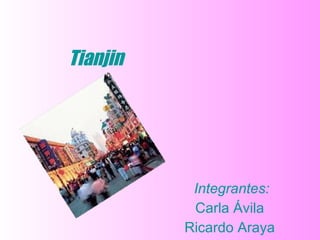 Tianjin Integrantes: Carla Ávila  Ricardo Araya  