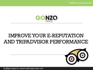 TIANS Tourism Summit 2013

IMPROVE YOUR E-REPUTATION
AND TRIPADVISOR PERFORMANCE

by@gonzogonzo www.fredericgonzalo.com

 