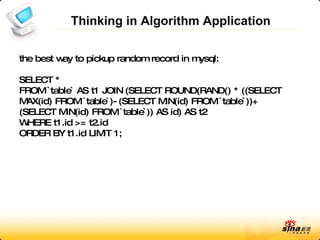 Thinking in Algorithm Application the best way to pickup random record in mysql: SELECT * FROM `table` AS t1 JOIN (SELECT ROUND(RAND() * ((SELECT MAX(id) FROM `table`)-(SELECT MIN(id) FROM `table`))+(SELECT MIN(id) FROM `table`)) AS id) AS t2 WHERE t1.id >= t2.id ORDER BY t1.id LIMIT 1;  