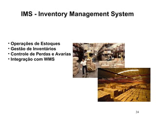 24
IMS - Inventory Management System
• Operações de Estoques
• Gestão de Inventários
• Controle de Perdas e Avarias
• Integração com WMS
 