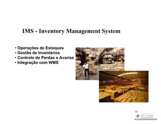 IMS - Inventory Management System

• Operações de Estoques
• Gestão de Inventários
• Controle de Perdas e Avarias
• Integração com WMS




                                       25
 