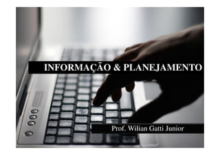 INFORMAÇÃO & PLANEJAMENTO




          Prof. Wilian Gatti Junior
 