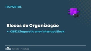 Inovação e Tecnologia
Blocos de Organização
TIA PORTAL
>> OB82 Diagnostic error interrupt Block
 