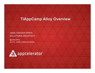 TiAppCamp Alloy Overview

JAMIL HASSAN SPAIN,
SOLUTIONS ARCHITECT
@JAMILSPAIN
SKYPE: JAMIL.HASSAN.SPAIN

© 2011 Appcelerator, Inc.!

 
