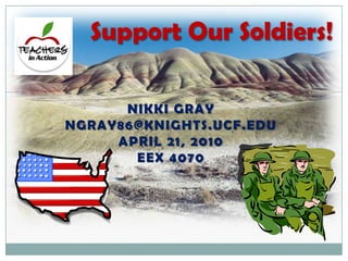 Support Our Soldiers! Nikki Gray ngray86@knights.ucf.edu April 21, 2010 EEX 4070 