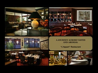 A JOURNEY ACROSS TASTES
      AND AROMAS.

   “L’Appart” Restaurant
 
