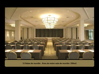 12 Salas de reunião . Área da maior sala de reunião: 350m2
 