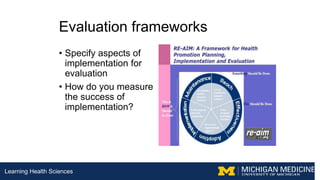 Learning Health Sciences
Evaluation frameworks
• Specify aspects of
implementation for
evaluation
• How do you measure
the...