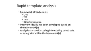 Rapid template analysis
• Framework already exists
• CFIR
• TDF
• TICD
• Other/combination
• Interview ideally has been de...