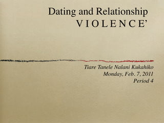 Dating and Relationship
      V I O L E N C E’



        Tiare Tanele Nalani Kukahiko
                Monday, Feb. 7, 2011
                             Period 4
 