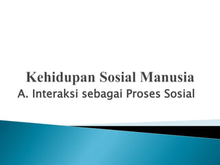 A. Interaksi sebagai Proses Sosial
 