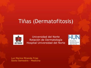 Tiñas (Dermatofitosis)
Luz Marina Miranda Frias
Sexto Semestre - Medicina
Universidad del Norte
Rotación de Dermatología
Hospital Universidad del Norte
 