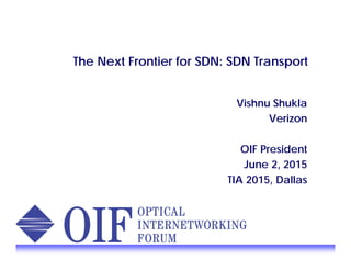 The Next Frontier for SDN: SDN Transport
Vishnu Shukla
Verizon
OIF President
June 2, 2015
TIA 2015, Dallas
 