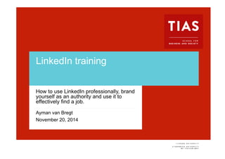 LinkedIn training 
How to use LinkedIn professionally, brand 
yourself as an authority and use it to 
effectively find a job. 
Ayman van Bregt 
November 20, 2014 
Voettekst van presentatie 
 