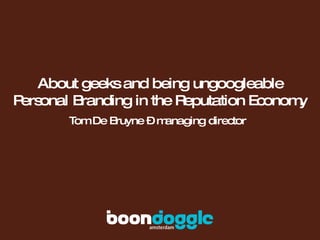 About geeks and being ungoogleable Personal Branding in the Reputation Economy Tom De Bruyne – managing director 