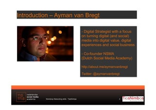Introduction – Ayman van Bregt
-  Digital Strategist with a focus
on turning digital (and social)
media into digital value...