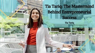 Tia Tariq: The Mastermind
Behind Entrepreneurial
Success
Tia Tariq
 