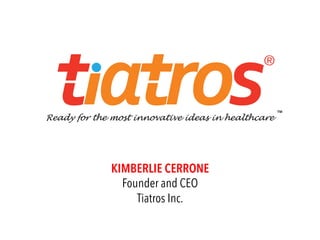 KIMBERLIE CERRONE
Founder and CEO
Tiatros Inc.
®
Ready for the most innovative ideas in healthcare
™"
 