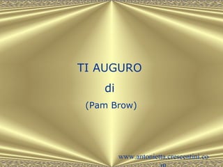 TI AUGURO
di
(Pam Brow)
www.antonietta.crescentini.co
 