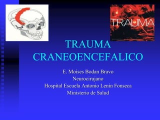 TRAUMA
CRANEOENCEFALICO
E. Moises Bodan Bravo
Neurocirujano
Hospital Escuela Antonio Lenin Fonseca
Ministerio de Salud
 