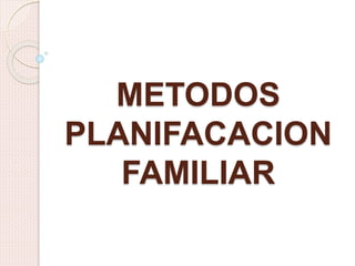 METODOS
PLANIFACACION
FAMILIAR
 