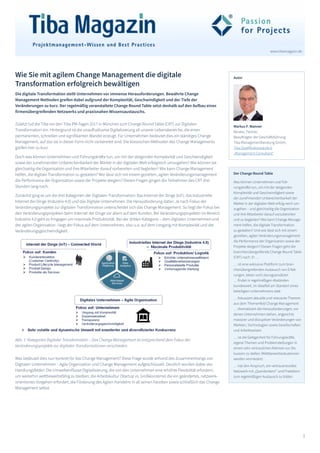 1
www.tibamagazin.de
Markus F. Wanner
Berater, Partner,
Beauftragter der Geschäftsführung
Tiba Managementberatung GmbH,
Tiba Qualifikationsstufe 6
„Management Consultant“
Wie Sie mit agilem Change Management die digitale
Transformation erfolgreich bewältigen
Die digitale Transformation stellt Unternehmen vor immense Herausforderungen. Bewährte Change
Management Methoden greifen dabei aufgrund der Komplexität, Geschwindigkeit und der Tiefe der
Veränderungen zu kurz. Der regelmäßig veranstaltete Change Round Table setzt deshalb auf den Aufbau eines
firmenübergreifenden Netzwerks und praxisnahen Wissensaustauschs.
Zuletzt lud die Tiba vor den Tiba PM-Tagen 2017 in München zum Change Round Table (CRT) zur Digitalen
Transformation ein. Hintergrund ist die unaufhaltsame Digitalisierung all unserer Lebensbereiche, die einen
permanenten, schnellen und signifikanten Wandel erzeugt. Für Unternehmen bedeutet dies ein ständiges Change
Management, auf das sie in dieser Form nicht vorbereitet sind. Die klassischen Methoden des Change Managements
greifen hier zu kurz.
Doch was können Unternehmen und Führungskräfte tun, um mit der steigenden Komplexität und Geschwindigkeit
sowie der zunehmenden Unberechenbarkeit der Märkte in der digitalen Welt erfolgreich umzugehen? Wie können sie
gleichzeitig die Organisation und ihre Mitarbeiter darauf vorbereiten und begleiten? Wie kann Change Management
helfen, die digitale Transformation zu gestalten? Wie lässt sich mit einem gezielten, agilen Veränderungsmanagement
die Performance der Organisation sowie der Projekte steigern? Diesen Fragen gingen die Teilnehmer des CRT drei
Stunden lang nach.
Zunächst ging es um die drei Kategorien der Digitalen Transformation: Das Internet der Dinge (IoT), das Industrielle
Internet der Dinge (Industrie 4.0) und das Digitale Unternehmen. Die Herausforderung dabei: Je nach Fokus der
Veränderungsprojekte zur digitalen Transformation unterscheidet sich das Change Management. So liegt der Fokus bei
den Veränderungsprojekten beim Internet der Dinge vor allem auf dem Kunden. Bei Veränderungsprojekten im Bereich
Industrie 4.0 geht es hingegen um maximale Produktivität. Bei der dritten Kategorie – dem digitalen Unternehmen und
der agilen Organisation –liegt der Fokus auf dem Unternehmen, also u.a. auf dem Umgang mit Komplexität und der
Veränderungsgeschwindigkeit.
Was bedeutet dies nun konkret für das Change Management? Diese Frage wurde anhand des Zusammenhangs von
Digitalen Unternehmen – Agile Organisation und Change Management aufgeschlüsselt. Deutlich wurden dabei vier
Handlungsfelder: Die Umwelteinflüsse Digitalisierung, die von den Unternehmen eine erhöhte Flexibilität erfordern,
um weiterhin wettbewerbsfähig zu bleiben; die Arbeitskultur (Startup vs. Großkonzerne) die ein geändertes, netzwerk-
orientiertes Vorgehen erfordert, die Förderung des Agilen Handelns in all seinen Facetten sowie schließlich das Change
Management selbst.
Autor
Abb. 1: Kategorien Digitaler Transformation – Das Change Management ist entsprechend dem Fokus der
Veränderungsprojekte zur digitalen Transformationen verschieden.
Der Change Round Table
Was können Unternehmen und Füh-
rungskräfte tun, um mit der steigenden
Komplexität und Geschwindigkeit sowie
der zunehmenden Unberechenbarkeit der
Märkte in der digitalen Welt erfolg-reich um-
zugehen – und gleichzeitig die Organisation
und ihre Mitarbeiter darauf vorzubereiten
und zu begleiten? Wie kann Change Manage-
ment helfen, die digitale Transformation
zu gestalten? Und wie lässt sich mit einem
gezielten, agilen Veränderungsmanagement
die Performance der Organisation sowie der
Projekte steigern? Diesen Fragen geht der
branchenübergreifende Change Round Table
(CRT) nach. Er …
… ist eine exklusive Plattform zum bran-
chenübergreifenden Austausch von Erfah-
rungen, Ideen und Lösungsansätzen
… findet in regelmäßigen Abständen
bundesweit, im Idealfall am Standort eines
beteiligten Unternehmens statt
… fokussiert aktuelle und relevante Themen
aus dem Themenfeld Change Management
… thematisiert die Herausforderungen, vor
denen Unternehmen stehen, angesichts
massiver und disruptiver Veränderungen von
Märkten, Technologien sowie Gesellschaften
und Arbeitsweisen
… ist die Gelegenheit für Führungskräfte,
eigene Themen und Problemstellungen in
einem sehr vertraulichen Rahmen zur Dis-
kussion zu stellen (Wettbewerbssituationen
werden vermieden)
… hat den Anspruch, ein vertrauensvolles
Netzwerk mit „Querdenkern“ und Praktikern
zum regelmäßigen Austausch zu bilden
 