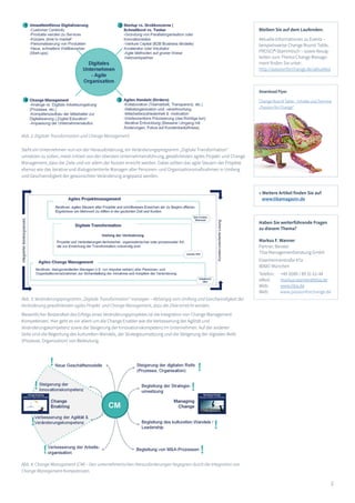 2
Steht ein Unternehmen nun vor der Herausforderung, ein Veränderungsprogramm „Digitale Transformation“
umsetzen zu sollen, meist initiiert von der obersten Unternehmensführung, gewährleisten agiles Projekt- und Change
Management, dass die Ziele und vor allem der Nutzen erreicht werden. Dabei sollten das agile Steuern der Projekte
ebenso wie das iterative und dialogorientierte Managen aller Personen- und Organisationsmaßnahmen in Umfang
und Geschwindigkeit der gewünschten Veränderung angepasst werden.
Wesentlicher Bestandteil des Erfolgs eines Veränderungsprojektes ist die Integration von Change Management
Kompetenzen. Hier geht es vor allem um die Change Enabler wie die Verbesserung der Agilität und
Veränderungskompetenz sowie die Steigerung der Innovationskompetenz im Unternehmen. Auf der anderen
Seite sind die Begleitung des kulturellen Wandels, der Strategieumsetzung und die Steigerung der digitalen Reife
(Prozesse, Organisation) von Bedeutung.
» Weitere Artikel finden Sie auf
www.tibamagazin.de
Haben Sie weiterführende Fragen
zu diesem Thema?
Markus F. Wanner
Partner, Berater
Tiba Managementberatung GmbH
Elsenheimerstraße 47a
80687 München
Telefon: 	 +49 (0)89 / 89 31 61-44
eMail: 	 markus.wanner@tiba.de
Web: 	 www.tiba.de
Web: www.passionforchange.de
Abb. 2: Digitale Transformation und Change Management
Abb. 3: Veränderungsprogramm „Digitale Transformation“ managen – Abhängig vom Umfang und Geschwindigkeit der
Veränderung gewährleisten agiles Projekt- und Change Management, dass die Ziele erreicht werden.
Abb. 4: Change Management (CM) – Den unternehmerischen Herausforderungen begegnen durch die Integration von
Change Management Kompetenzen.
Bleiben Sie auf dem Laufenden.
Aktuelle Informationen zu Events –
beispielsweise Change Round Table,
PROSCI®-Stammtisch – sowie Neuig-
keiten zum Thema Change Manage-
ment finden Sie unter:
http://passionforchange.de/aktuelles
Download Flyer
Change Round Table – Inhalte und Termine
„Passion for Change“
 
