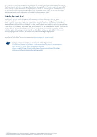 Impressum:
©Tiba Managementberatung GmbH, Elsenheimerstraße 47a, 80687 München - Redaktion: Margot Piasecka, Referentin CoC Zentral,
redaktion@tiba.de www.tibamagazin.de, Telefon: +49 (0)89 89 31 61-66 - Online ISSN-2198-1663, Print ISSN 2198-1655
Lesetipps – weitere Fachbeiträge und Praxisbeispiele im Tiba Magazin online:
» Praxisbeispiel: Die Nadel im Heuhaufen - Passende PM-Experten schnell und treffsicher finden –
inkl. Checkliste „So finden Sie den richtigen Personalberater“
» Wie Sie mit agilem Change Management die digitale Transformation erfolgreich bewältigen
» Unternehmen erfolgreich wandeln. Changefähiger werden
Auch Unternehmen profitieren von spezifischen Jobbörsen. So steckt in ProjectCareers die jahrelange Erfahrung der
Tiba Personalberatung mit dem Recruiting von Experten und Führungskräften im Projektmanagement. Basierend auf
dieser Erfahrung wurde die Stellenbörse so aufgebaut, dass sie sowohl die Anforderungen der Kandidaten als auch
die der Unternehmen berücksichtigt. Dank des Know-hows können die Experten zudem bei der Formulierung der
Stellenanzeigen helfen und für eine bessere Auffindbarkeit im Gesamtangebot sorgen.
LinkedIn, Facebook & Co
Sehr beliebt ist auch die Veröffentlichung von Stellenangeboten in sozialen Netzwerken. Auch hier gibt es
Vor- und Nachteile. Zum einen ist der Streuverlust bei geschalteten Anzeigen noch relativ groß. Auf der anderen Seite
bleiben Angebote, die über Status-Meldungen geteilt werden im eigenen Netzwerk – es sei denn, sie werden fleißig
weiterempfohlen. Doch das lässt sich nur bedingt forcieren. Damit ist diese Option eine gute Ergänzung zu einer Anzeige
in einer Online-Jobbörse. Wenn Sie auf dieses oder die Karriere-Rubrik auf der eigenen Website verlinken, unterstreichen
Sie damit auch die Seriosität der Anzeige. Dies kann künftig wichtig werden: In Großbritannien und den USA sind
Diebe über gefakte Stellenanzeigen im Internet an die sensiblen Daten der Bewerber gelangt. Das Umfeld, in dem
Stellenanzeigen geschaltet werden, dürfte damit auch in Deutschland künftig wichtiger werden.
Diesen Beitrag finden Sie auf unserer Homepage unter www.tibamagazin.de - Ausgabe 1/2017.
 