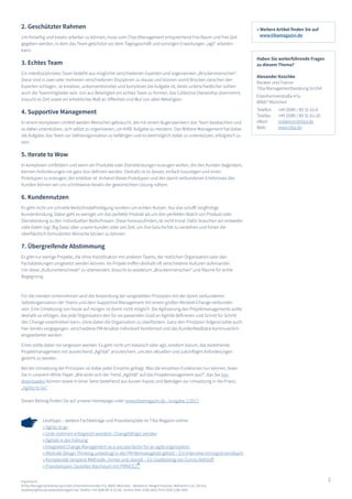 2
2. Geschützter Rahmen
Um freiwillig und kreativ arbeiten zu können, muss vom (Top-)Management entsprechend Frei-Raum und Frei-Zeit
gegeben werden, in dem das Team geschützt vor dem Tagesgeschäft und sonstigen Erwartungen „agil“ arbeiten
kann.
3. Echtes Team
Ein interdisziplinäres Team besteht aus möglichst verschiedenen Experten und sogenannten „Brückenmenschen“.
Diese sind in zwei oder mehreren verschiedenen Disziplinen zu Hause und können somit Brücken zwischen den
Experten schlagen. Je kreativer, unkonventioneller und komplexer die Aufgabe ist, desto unterschiedlicher sollten
auch die Teammitglieder sein. Um aus Beteiligten ein echtes Team zu formen, das Collective Ownership übernimmt,
braucht es Zeit sowie ein erhebliches Maß an Offenheit und Mut von allen Beteiligten.
4. Supportive Management
In einem komplexen Umfeld werden Menschen gebraucht, die mit einem Augenzwinkern das Team beobachten und
es dabei unterstützen, sich selbst zu organisieren, um IHRE Aufgabe zu meistern. Das Mittlere Management hat dabei
die Aufgabe, das Team zur Selbstorganisation zu befähigen und es bestmöglich dabei zu unterstützen, erfolgreich zu
sein.
5. Iterate to Wow
In komplexen Umfeldern und wenn wir Produkte oder Dienstleistungen erzeugen wollen, die den Kunden begeistern,
können Anforderungen nie ganz klar definiert werden. Deshalb ist es besser, einfach loszulegen und einen
Prototypen zu erzeugen, der erlebbar ist. Anhand dieses Prototypen und des damit verbundenen Erlebnisses des
Kunden können wir uns schrittweise iterativ der gewünschten Lösung nähern.
6. Kundennutzen
Es geht nicht um schnelle Bedürfnisbefriedigung sondern um echten Nutzen. Nur das schafft langfristige
Kundenbindung. Dabei geht es weniger um das perfekte Produkt als um den perfekten Match von Produkt oder
Dienstleistung zu den individuellen Bedürfnissen. Diese herauszufinden, ist nicht trivial. Dafür brauchen wir entweder
viele Daten (vgl. Big Data) über unsere Kunden oder viel Zeit, um ihre Geschichte zu verstehen und hinter die
oberflächlich formulierten Wünsche blicken zu können.
7. Übergreifende Abstimmung
Es gibt nur wenige Projekte, die ohne Koordination mit anderen Teams, der restlichen Organisation oder den
Fachabteilungen umgesetzt werden können. Im Projekt treffen deshalb oft verschiedene Kulturen aufeinander.
Um diese „Kulturunterschiede“ zu überwinden, braucht es wiederum „Brückenmenschen“ und Räume für echte
Begegnung.
Für die meisten Unternehmen wird die Anwendung der vorgestellten Prinzipien mit der damit verbundenen
Selbstorganisation der Teams und dem Supportive Management mit einem großen Mindset-Change verbunden
sein. Eine Umsetzung von heute auf morgen ist damit nicht möglich. Die Agilisierung des Projektmanagements sollte
deshalb so erfolgen, das jede Organisation den für sie passenden Grad an Agilität definieren und Schritt für Schritt
den Change vorantreiben kann, ohne dabei die Organisation zu überfordern. Ganz den Prinzipien folgend sollte auch
hier iterativ vorgegangen, verschiedene PM-Ansätze individuell kombiniert und das Kundenfeedback kontinuierlich
eingearbeitet werden.
Eines sollte dabei nie vergessen werden: Es geht nicht um klassisch oder agil, sondern darum, das bestehende
Projektmanagement mit ausreichend „Agilität“ anzureichern, um den aktuellen und zukünftigen Anforderungen
gerecht zu werden.
Bei der Umsetzung der Prinzipien ist dabei jeder Einzelne gefragt. Was die einzelnen Funktionen tun können, lesen
Sie in unserem White Paper „Wie wirkt sich der Trend „Agilität“ auf das Projektmanagement aus?“, das Sie hier
downloaden können sowie in einer Serie bestehend aus kurzen Inputs und Beiträgen zur Umsetzung in die Praxis:
„Agility to Go“.
Diesen Beitrag finden Sie auf unserer Homepage unter www.tibamagazin.de - Ausgabe 1/2017.
Impressum:
©Tiba Managementberatung GmbH, Elsenheimerstraße 47a, 80687 München - Redaktion: Margot Piasecka, Referentin CoC Zentral,
redaktion@tiba.de www.tibamagazin.de, Telefon: +49 (0)89 89 31 61-66 - Online ISSN-2198-1663, Print ISSN 2198-1655
Lesetipps – weitere Fachbeiträge und Praxisbeispiele im Tiba Magazin online:
» Agility to go
» Unte rnehmen erfolgreich wandeln. Changefähiger werden
» Agilität in der Führung
» Integrated Change Management as a success factor for an agile organization
» Weshalb Design Thinking unbedingt in die PM-Werkzeugkiste gehört – Ein Interview mit Ingrid Gerstbach
» Komplexität verspeist Methodik, immer und überall – Ein Gastbeitrag von Conny Dethloff
» Praxisbeispiel. Gezieltes Wachstum mit PRINCE2®
» Weitere Artikel finden Sie auf
www.tibamagazin.de
Haben Sie weiterführende Fragen
zu diesem Thema?
Alexander Koschke
Berater und Trainer
Tiba Managementberatung GmbH
Elsenheimerstraße 47a
80687 München
Telefon: 	 +49 (0)89 / 89 31 61-0
Telefax: 	 +49 (0)89 / 89 31 61-20
eMail: 	 redaktion@tiba.de
Web: 	 www.tiba.de
 