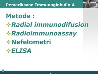 Pemeriksaan Immunoglobulin AMetode :Radial immunodifusionRadioimmunoassayNefelometriELISA7